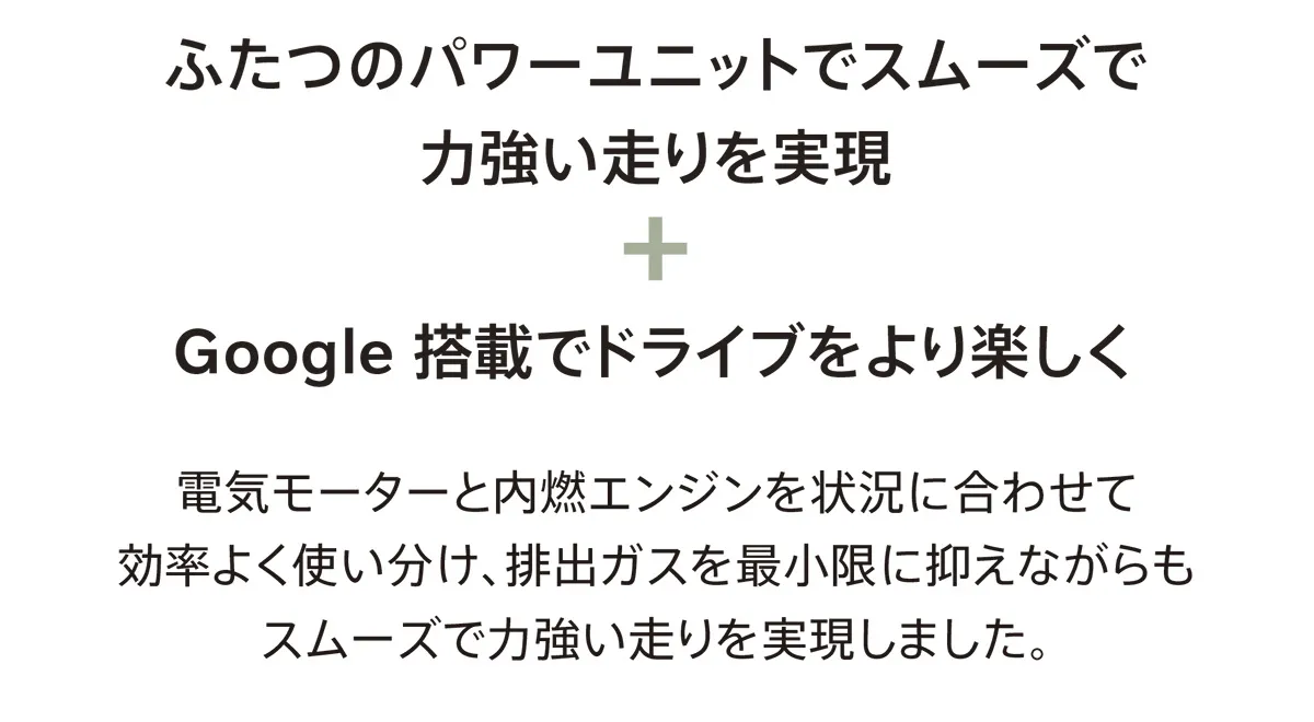 ふたつのパワーユニットでスムーズで力強い走りを実現＋Google搭載でドライブをより楽しく